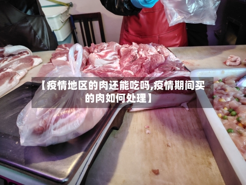 【疫情地区的肉还能吃吗,疫情期间买的肉如何处理】-第2张图片