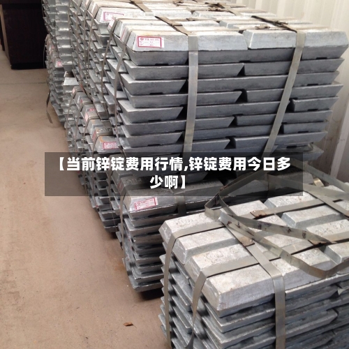 【当前锌锭费用行情,锌锭费用今日多少啊】-第2张图片