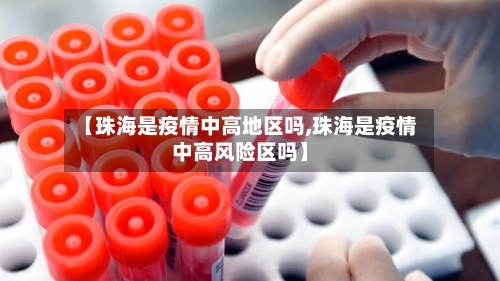 【珠海是疫情中高地区吗,珠海是疫情中高风险区吗】