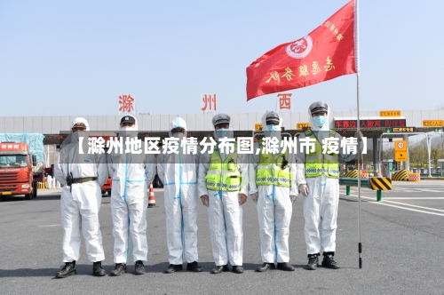 【滁州地区疫情分布图,滁州市 疫情】-第3张图片