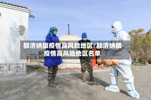 额济纳旗疫情高风险地区/额济纳旗疫情高风险地区名单-第3张图片
