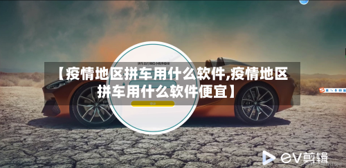 【疫情地区拼车用什么软件,疫情地区拼车用什么软件便宜】