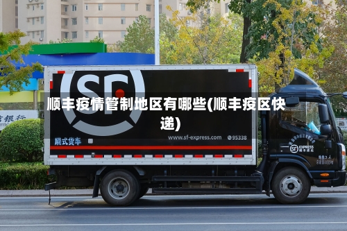 顺丰疫情管制地区有哪些(顺丰疫区快递)-第2张图片