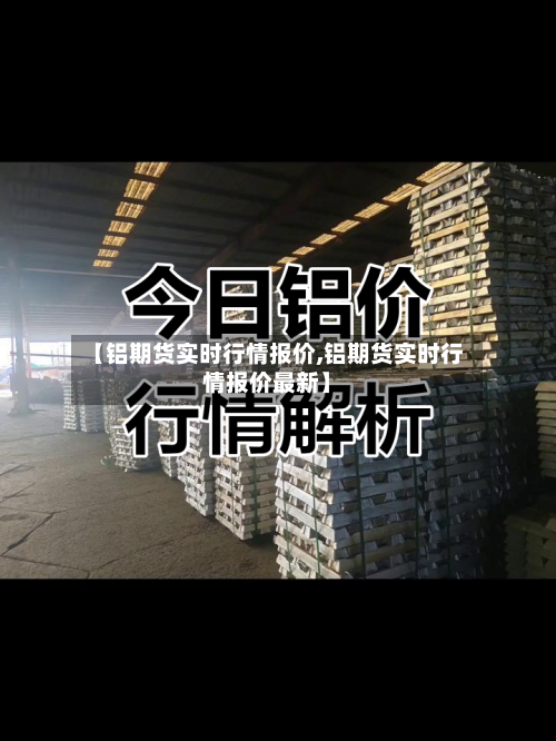 【铝期货实时行情报价,铝期货实时行情报价最新】-第2张图片