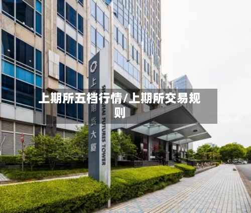 上期所五档行情/上期所交易规则-第2张图片