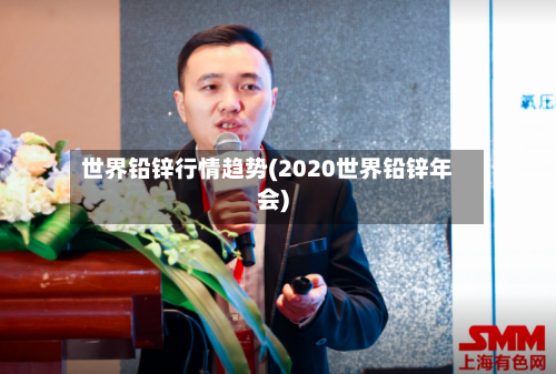 世界铅锌行情趋势(2020世界铅锌年会)