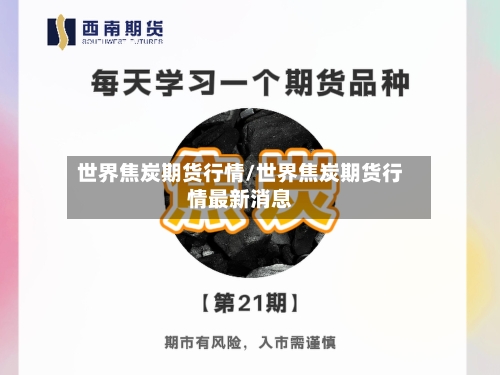 世界焦炭期货行情/世界焦炭期货行情最新消息-第2张图片
