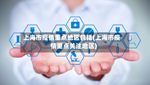 上海市疫情重点地区包括(上海市疫情重点关注地区)-第3张图片