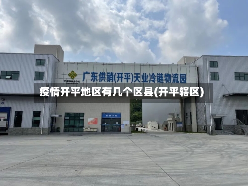 疫情开平地区有几个区县(开平辖区)-第2张图片
