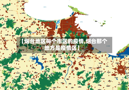 【烟台地区每个市区的疫情,烟台那个地方是疫情区】