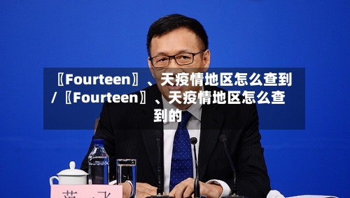 〖Fourteen〗、天疫情地区怎么查到/〖Fourteen〗、天疫情地区怎么查到的-第3张图片