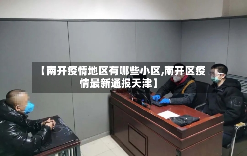 【南开疫情地区有哪些小区,南开区疫情最新通报天津】