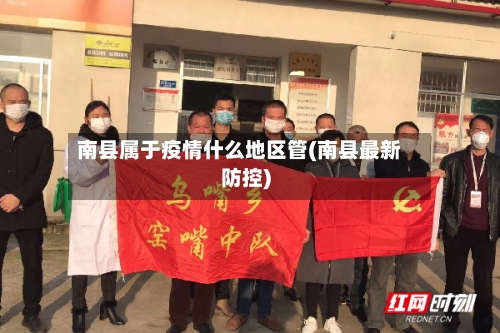 南县属于疫情什么地区管(南县最新防控)