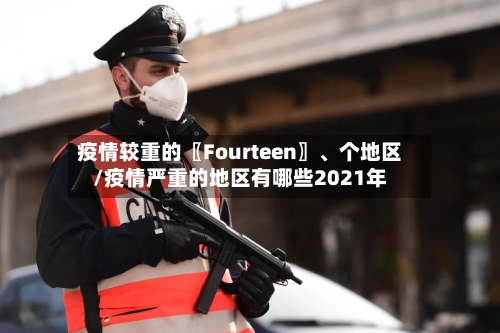 疫情较重的〖Fourteen〗、个地区/疫情严重的地区有哪些2021年-第2张图片