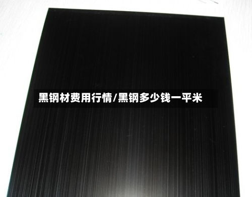 黑钢材费用行情/黑钢多少钱一平米