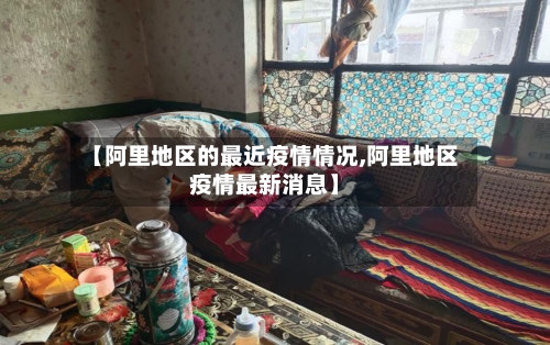 【阿里地区的最近疫情情况,阿里地区疫情最新消息】-第3张图片