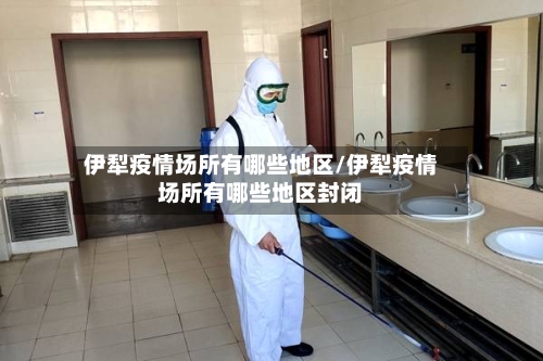 伊犁疫情场所有哪些地区/伊犁疫情场所有哪些地区封闭
