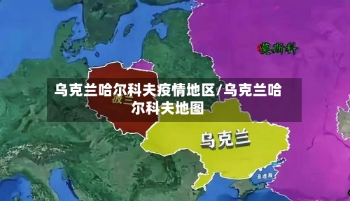 乌克兰哈尔科夫疫情地区/乌克兰哈尔科夫地图