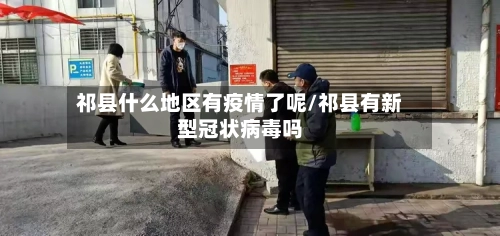 祁县什么地区有疫情了呢/祁县有新型冠状病毒吗