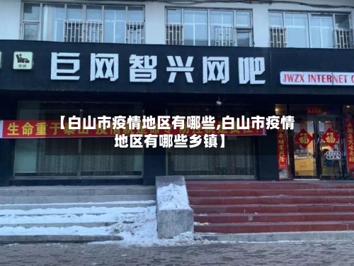 【白山市疫情地区有哪些,白山市疫情地区有哪些乡镇】-第3张图片
