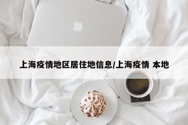 上海疫情地区居住地信息/上海疫情 本地