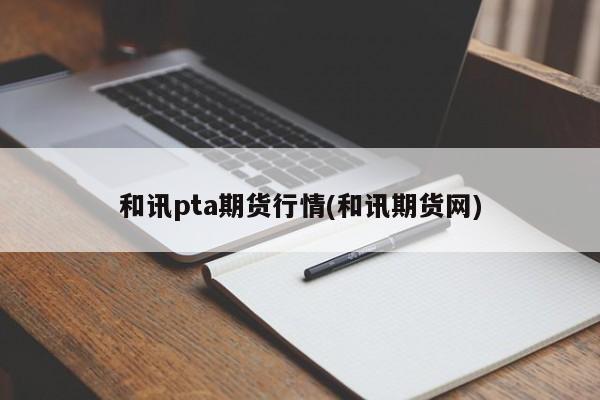 和讯pta期货行情(和讯期货网)