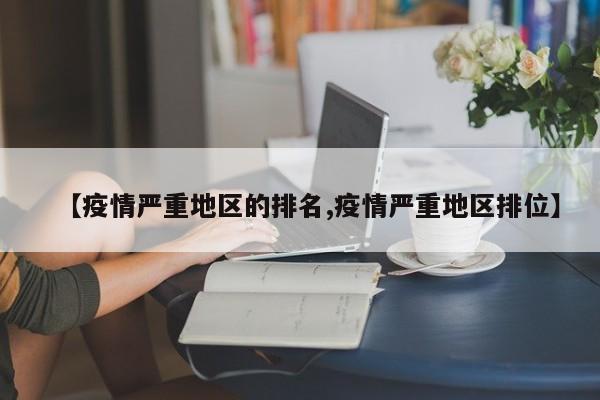 【疫情严重地区的排名,疫情严重地区排位】