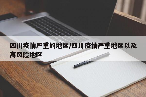 四川疫情严重的地区/四川疫情严重地区以及高风险地区