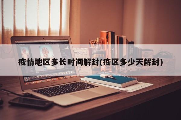 疫情地区多长时间解封(疫区多少天解封)