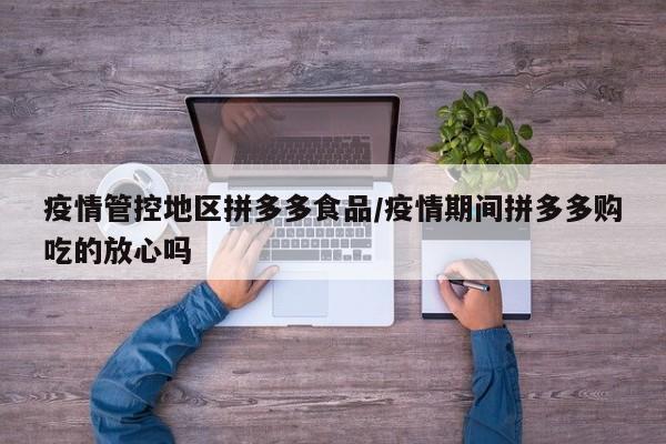 疫情管控地区拼多多食品/疫情期间拼多多购吃的放心吗