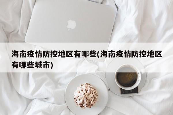 海南疫情防控地区有哪些(海南疫情防控地区有哪些城市)