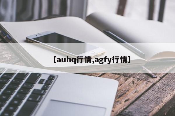 【auhq行情,agfy行情】