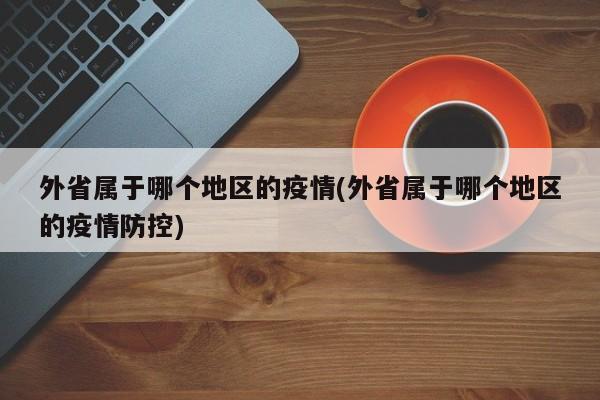 外省属于哪个地区的疫情(外省属于哪个地区的疫情防控)