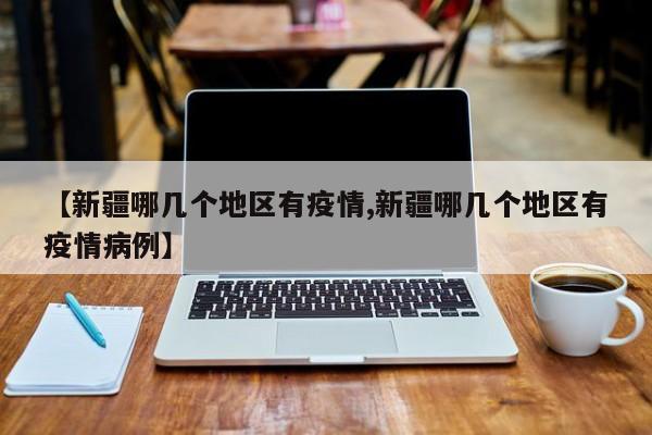 【新疆哪几个地区有疫情,新疆哪几个地区有疫情病例】