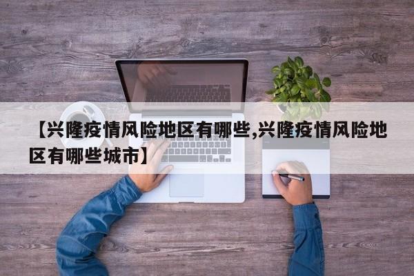 【兴隆疫情风险地区有哪些,兴隆疫情风险地区有哪些城市】