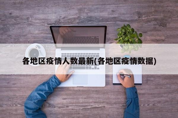 各地区疫情人数最新(各地区疫情数据)