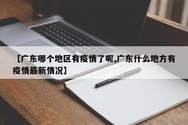 【广东哪个地区有疫情了呢,广东什么地方有疫情最新情况】