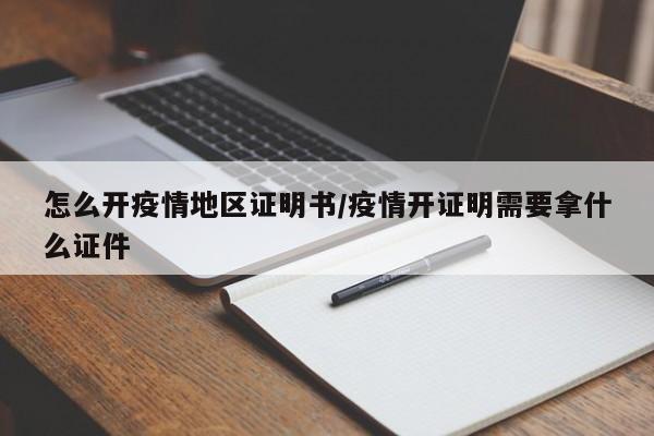 怎么开疫情地区证明书/疫情开证明需要拿什么证件