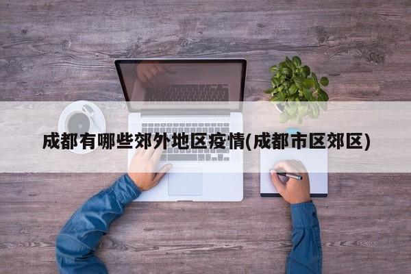 成都有哪些郊外地区疫情(成都市区郊区)