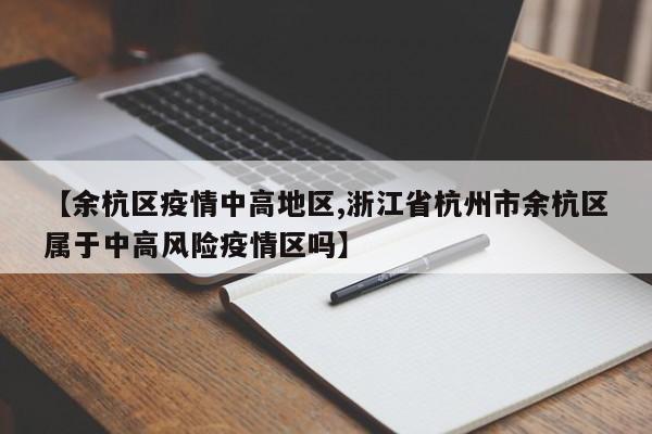 【余杭区疫情中高地区,浙江省杭州市余杭区属于中高风险疫情区吗】