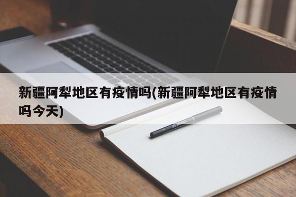 新疆阿犁地区有疫情吗(新疆阿犁地区有疫情吗今天)