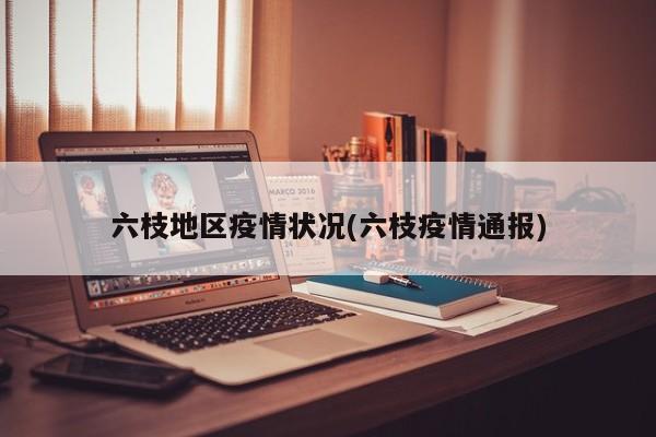 六枝地区疫情状况(六枝疫情通报)