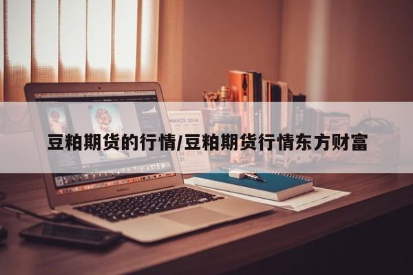豆粕期货的行情/豆粕期货行情东方财富