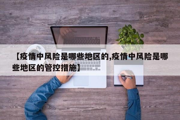 【疫情中风险是哪些地区的,疫情中风险是哪些地区的管控措施】