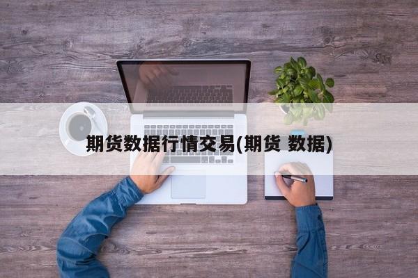 期货数据行情交易(期货 数据)