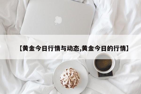 【黄金今日行情与动态,黄金今日的行情】