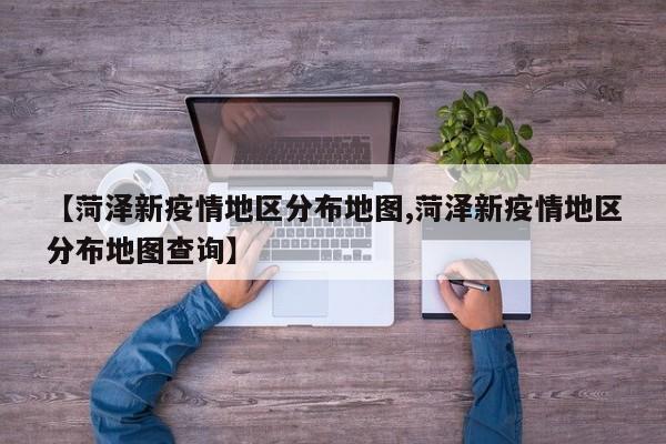 【菏泽新疫情地区分布地图,菏泽新疫情地区分布地图查询】