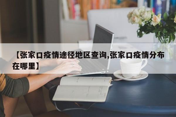 【张家口疫情途径地区查询,张家口疫情分布在哪里】