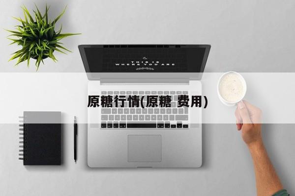 原糖行情(原糖 费用)