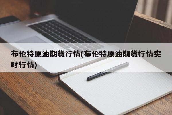 布伦特原油期货行情(布伦特原油期货行情实时行情)